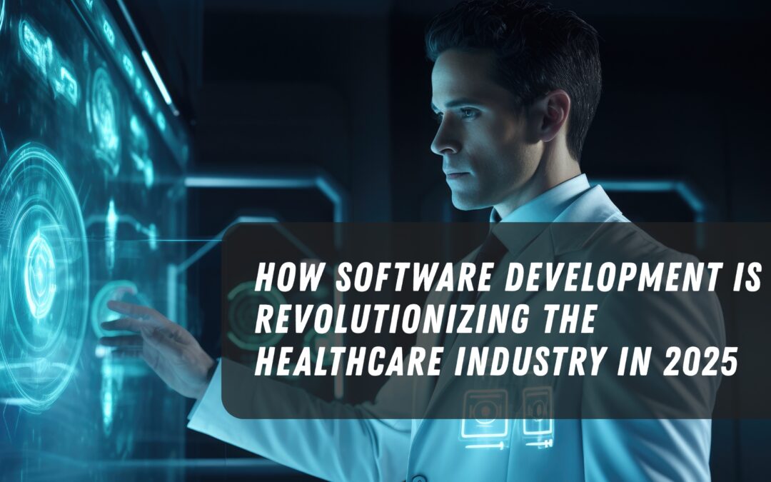 How Software Development is Revolutionizing the Healthcare Industry in 2025