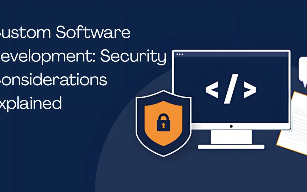 Custom Software Development: Security Considerations Explained
