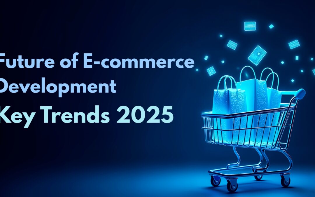Future of E-commerce Development: Key Trends 2025