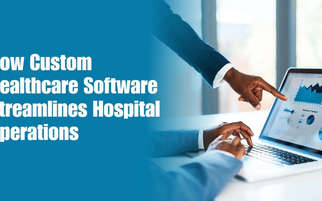 How Custom Healthcare Software Streamlines Hospital Operations