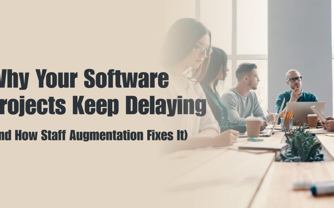 Why Your Software Projects Keep Delaying (and How Staff Augmentation Fixes It)