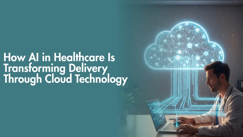 How AI in Healthcare Is Transforming Delivery Through Cloud Technology