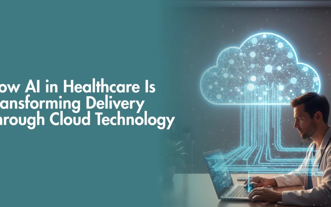 How AI in Healthcare Is Transforming Delivery Through Cloud Technology 