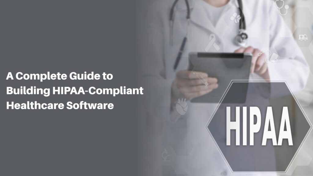 A Complete Guide to Building HIPAA Compliant Healthcare Software